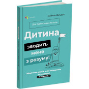 Дитина зводить мене з розуму! Зберігаємо спокій у вік вередувань та впертості. 6 – 11 років 