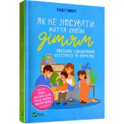 Як не зіпсувати життя своїм дітям. Посібник з виховання без стресу та нарікань 