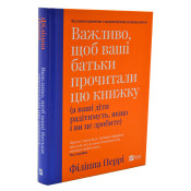 Важливо, щоб ваші батьки прочитали цю книжку (а ваші діти радітимуть, якщо і ви це зробите) 