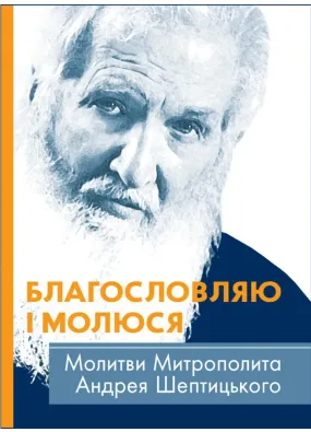 Благословляю і молюся. Молитви Митрополита Андрея Шептицького