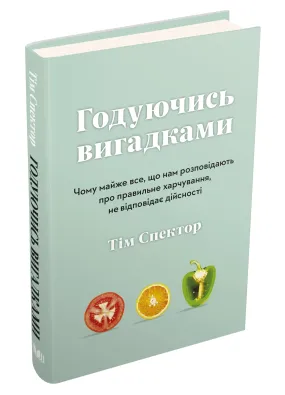 Годуючись вигадками. Чому майже все, що нам розповідають про правильне харчування, не відповідає дійсності