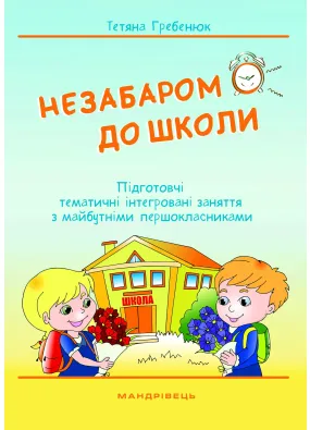 Незабаром до школи Підготовчі тематичні інтегровані заняття з майбутніми першокласниками Т. Гребенюк