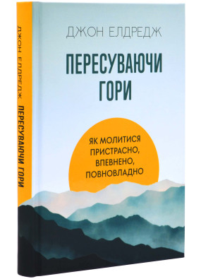 Пересуваючи гори. Як молитися пристрасно, впевнено, повновладно