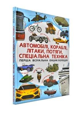 Автомобілі, кораблі, літаки, потяги, спеціальна техніка. Перша візуальна енциклопедія