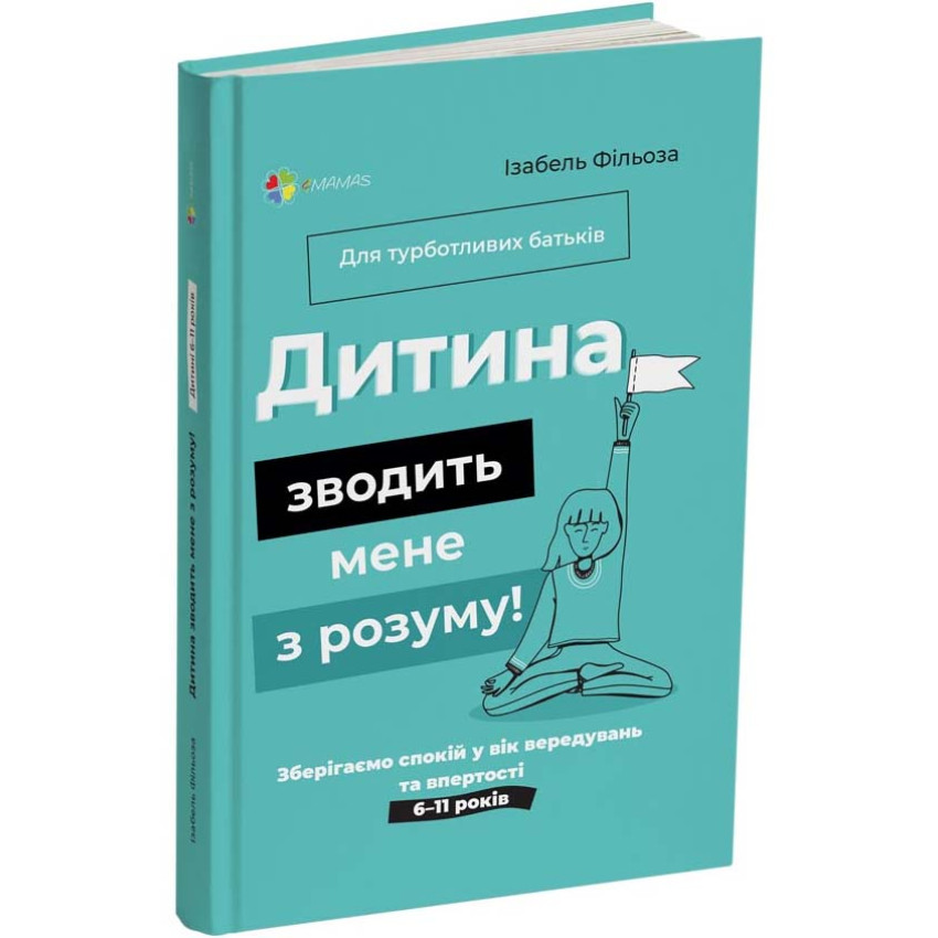 Дитина зводить мене з розуму! Зберігаємо спокій у вік вередувань та впертості. 6 – 11 років