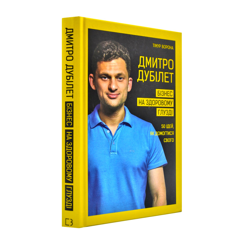 Дмитро Дубілет. Бізнес на здоровому глузді. 50 ідей, як домогтися свого