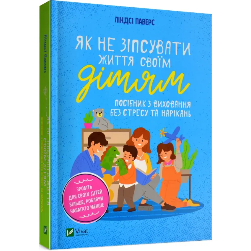 Як не зіпсувати життя своїм дітям. Посібник з виховання без стресу та нарікань