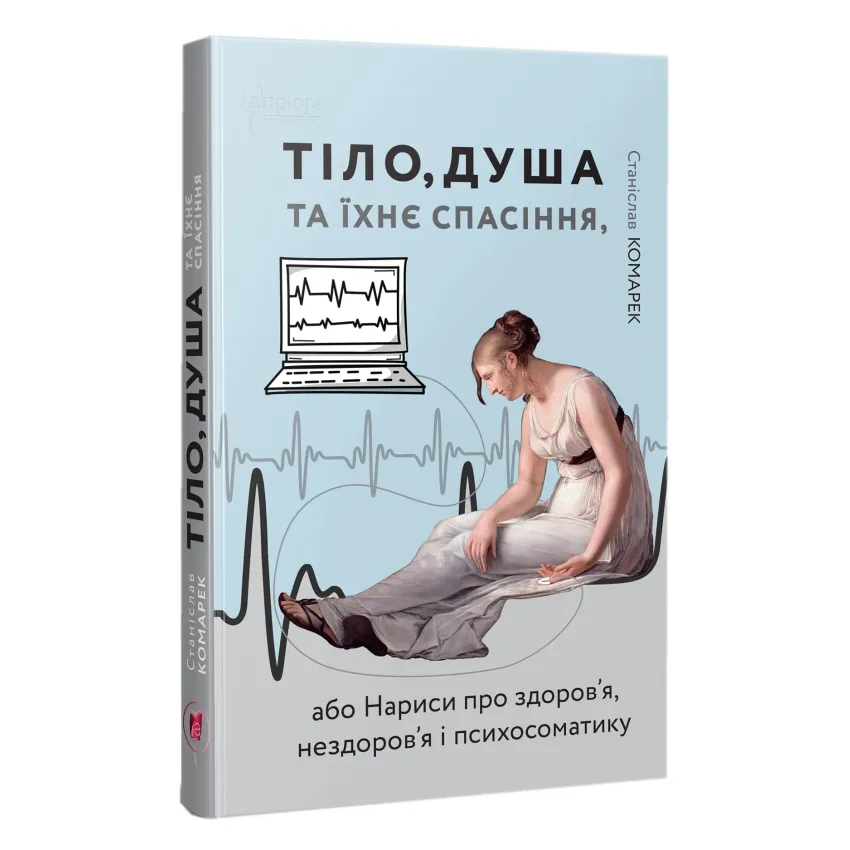 Тіло,душа та їхнє спасіння, або нариси про здоров`я, нездоров`я і психосоматику