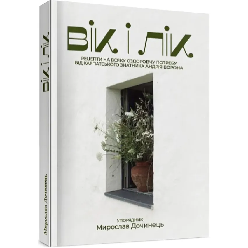 Вік і лік. Рецепти на всяку оздоровчу потребу від карпатського знатника Андрія Ворона